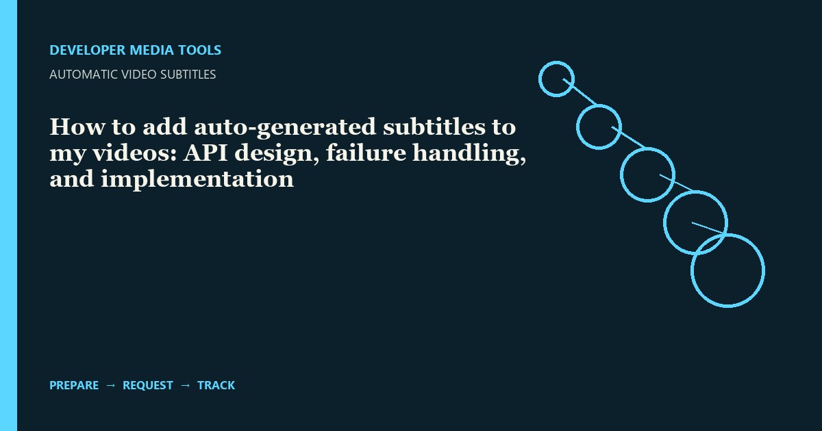 How to add auto-generated subtitles to my videos: API design, failure handling, and implementation