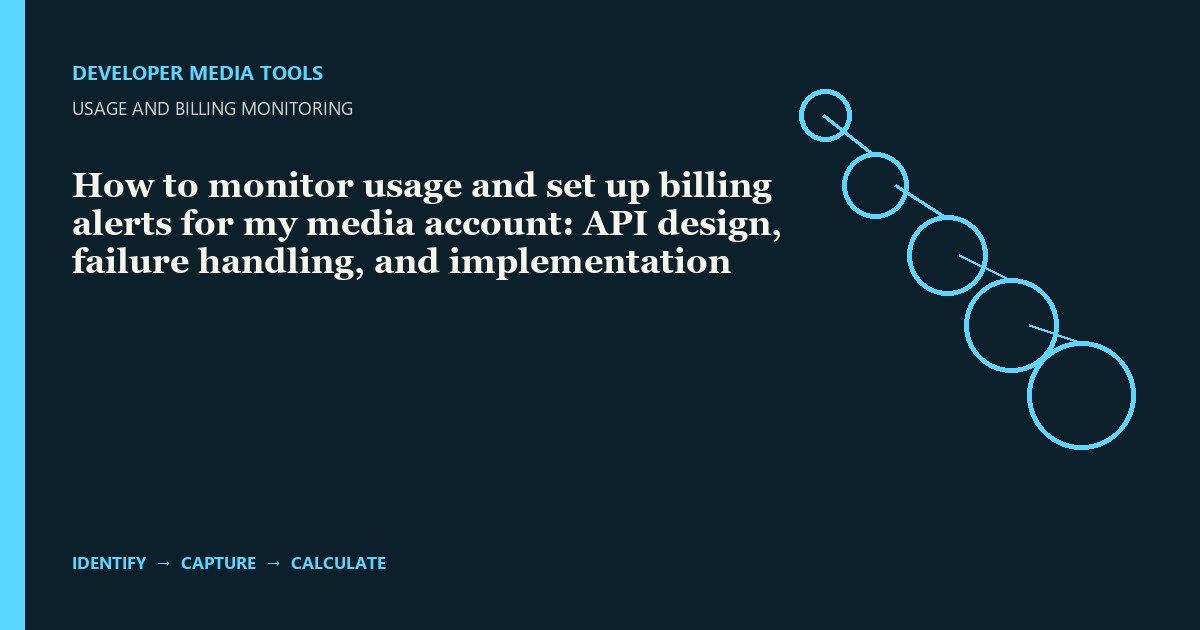 How to monitor usage and set up billing alerts for my media account: API design, failure handling, and implementation