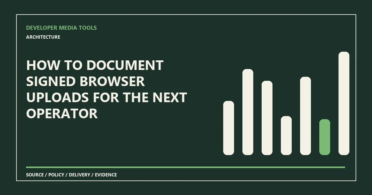 How to document signed browser uploads for the next operator